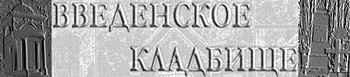Сайт Евгения Румянцева при участии Юрия Хмелевского "Введенское кладбище"